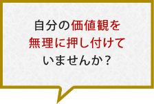 自分の価値観を無理に押し付けていませんか？