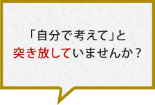 「自分で考えて」と突き放していませんか？
