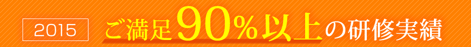 2015 ご満足90%以上の研修実績